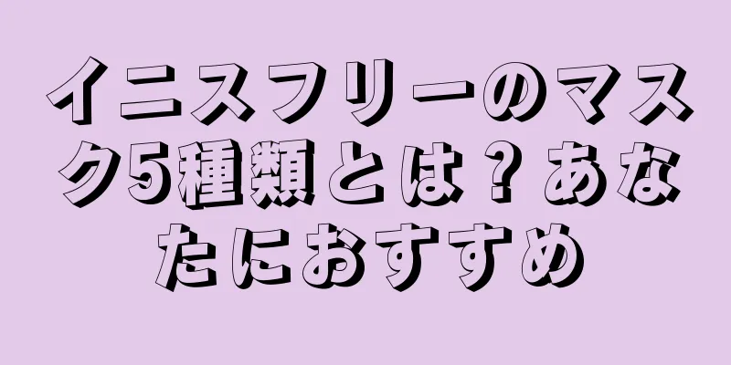 イニスフリーのマスク5種類とは？あなたにおすすめ