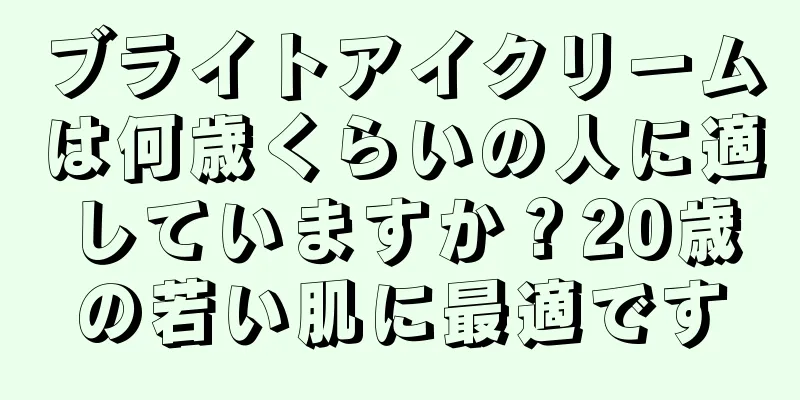 ブライトアイクリームは何歳くらいの人に適していますか？20歳の若い肌に最適です