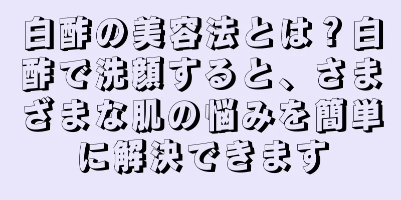 白酢の美容法とは？白酢で洗顔すると、さまざまな肌の悩みを簡単に解決できます