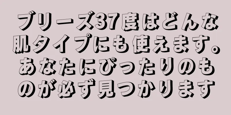 ブリーズ37度はどんな肌タイプにも使えます。あなたにぴったりのものが必ず見つかります