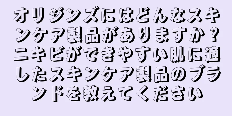 オリジンズにはどんなスキンケア製品がありますか？ニキビができやすい肌に適したスキンケア製品のブランドを教えてください