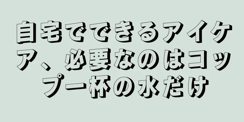 自宅でできるアイケア、必要なのはコップ一杯の水だけ