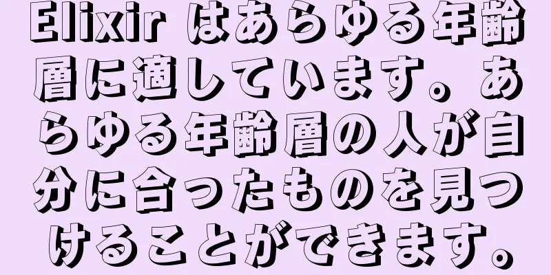 Elixir はあらゆる年齢層に適しています。あらゆる年齢層の人が自分に合ったものを見つけることができます。