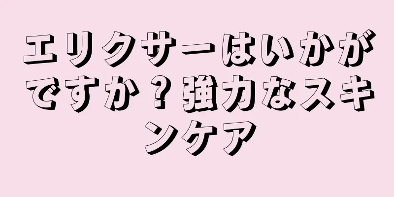 エリクサーはいかがですか？強力なスキンケア