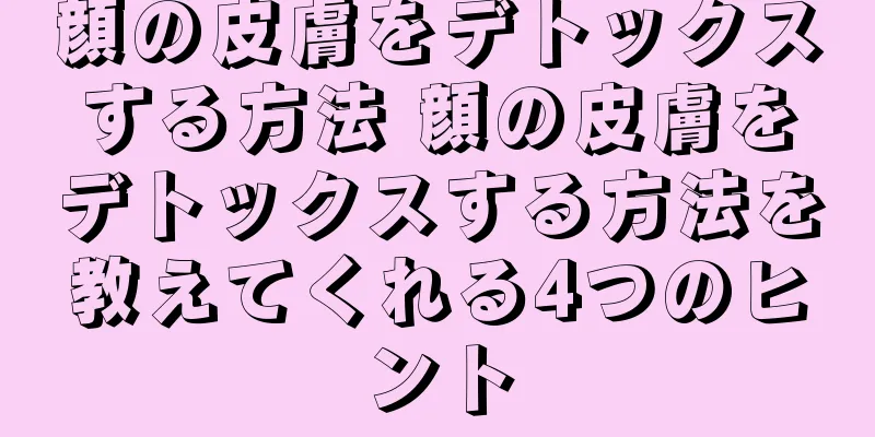 顔の皮膚をデトックスする方法 顔の皮膚をデトックスする方法を教えてくれる4つのヒント