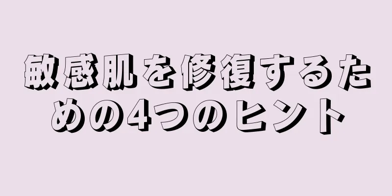 敏感肌を修復するための4つのヒント