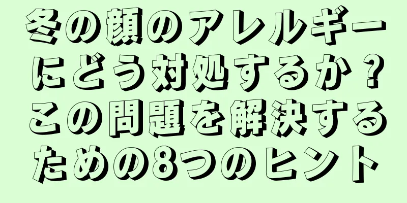 冬の顔のアレルギーにどう対処するか？この問題を解決するための8つのヒント