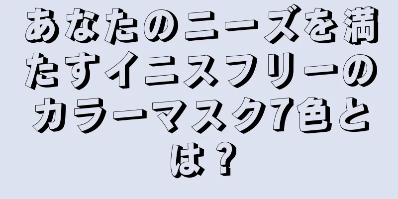 あなたのニーズを満たすイニスフリーのカラーマスク7色とは？