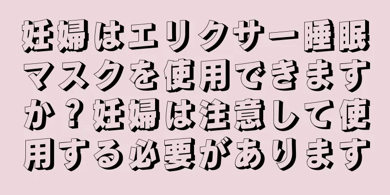 妊婦はエリクサー睡眠マスクを使用できますか？妊婦は注意して使用する必要があります