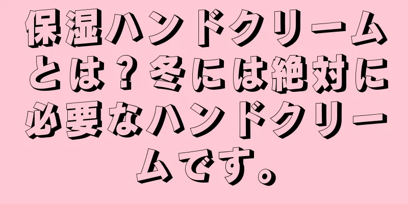 保湿ハンドクリームとは？冬には絶対に必要なハンドクリームです。