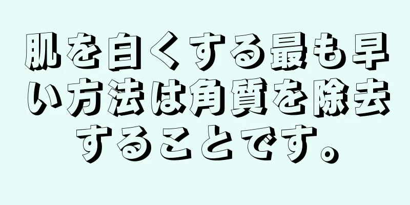 肌を白くする最も早い方法は角質を除去することです。