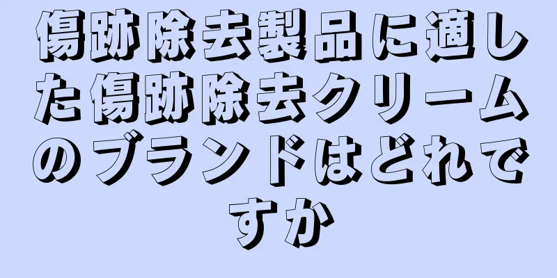傷跡除去製品に適した傷跡除去クリームのブランドはどれですか