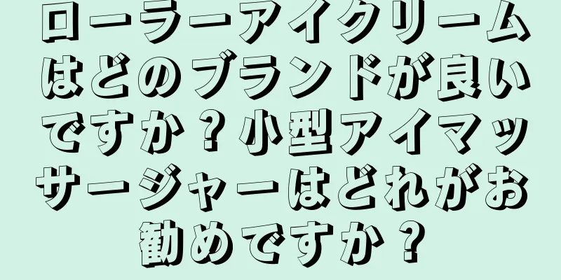 ローラーアイクリームはどのブランドが良いですか？小型アイマッサージャーはどれがお勧めですか？