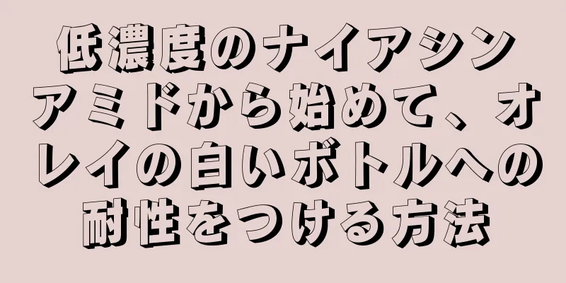 低濃度のナイアシンアミドから始めて、オレイの白いボトルへの耐性をつける方法