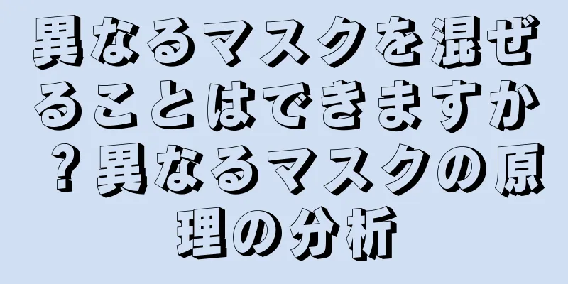 異なるマスクを混ぜることはできますか？異なるマスクの原理の分析