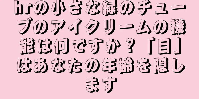 hrの小さな緑のチューブのアイクリームの機能は何ですか？「目」はあなたの年齢を隠します