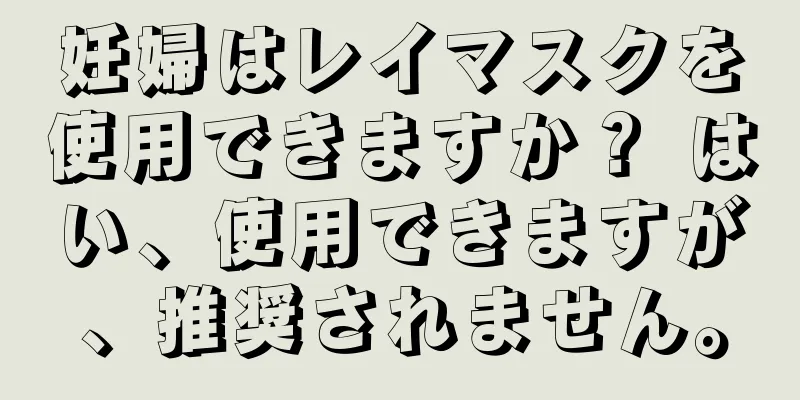 妊婦はレイマスクを使用できますか？ はい、使用できますが、推奨されません。