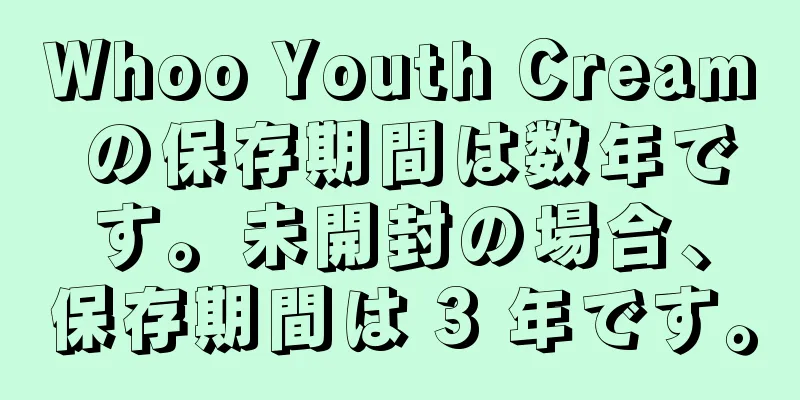 Whoo Youth Cream の保存期間は数年です。未開封の場合、保存期間は 3 年です。