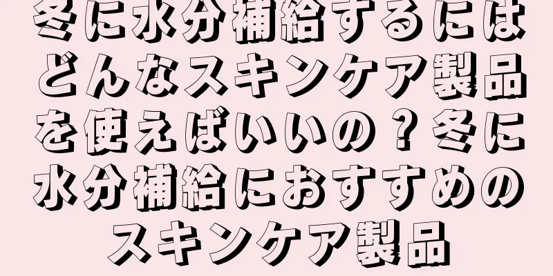 冬に水分補給するにはどんなスキンケア製品を使えばいいの？冬に水分補給におすすめのスキンケア製品