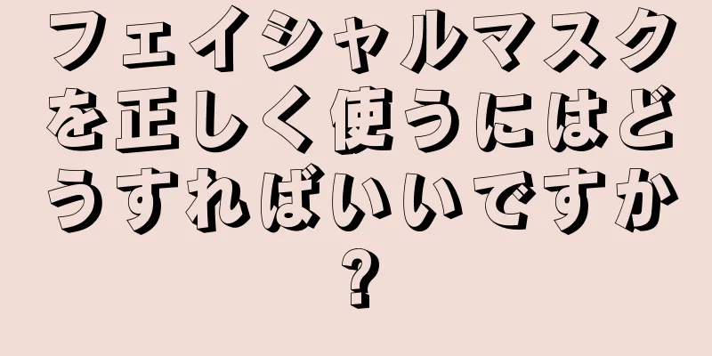 フェイシャルマスクを正しく使うにはどうすればいいですか?