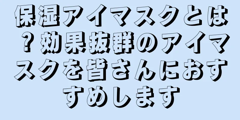 保湿アイマスクとは？効果抜群のアイマスクを皆さんにおすすめします