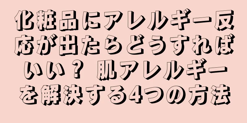 化粧品にアレルギー反応が出たらどうすればいい？ 肌アレルギーを解決する4つの方法