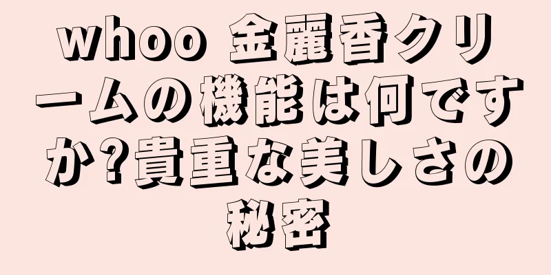 whoo 金麗香クリームの機能は何ですか?貴重な美しさの秘密