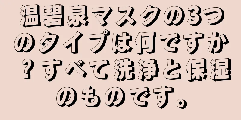 温碧泉マスクの3つのタイプは何ですか？すべて洗浄と保湿のものです。