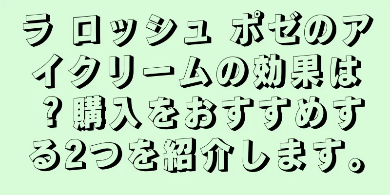 ラ ロッシュ ポゼのアイクリームの効果は？購入をおすすめする2つを紹介します。