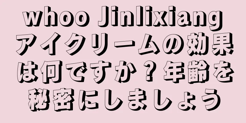 whoo Jinlixiangアイクリームの効果は何ですか？年齢を秘密にしましょう