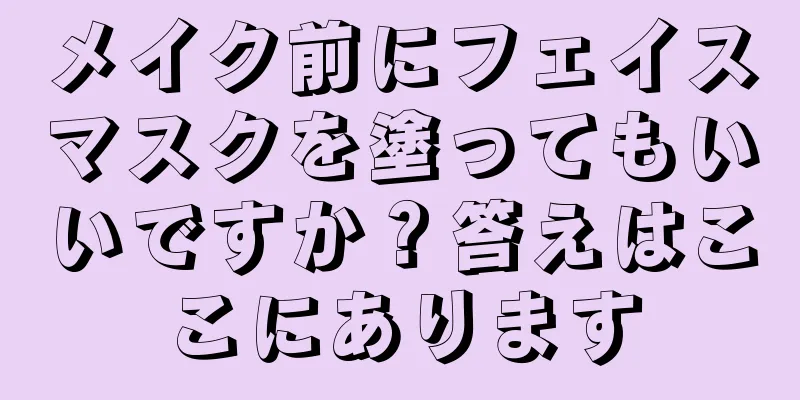 メイク前にフェイスマスクを塗ってもいいですか？答えはここにあります