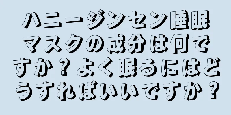 ハニージンセン睡眠マスクの成分は何ですか？よく眠るにはどうすればいいですか？