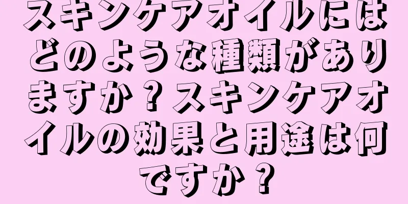 スキンケアオイルにはどのような種類がありますか？スキンケアオイルの効果と用途は何ですか？