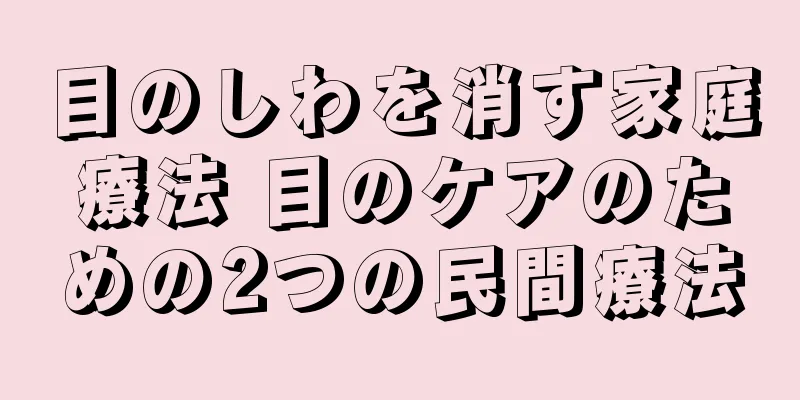 目のしわを消す家庭療法 目のケアのための2つの民間療法