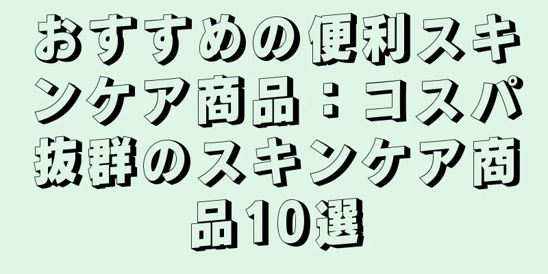 おすすめの便利スキンケア商品：コスパ抜群のスキンケア商品10選