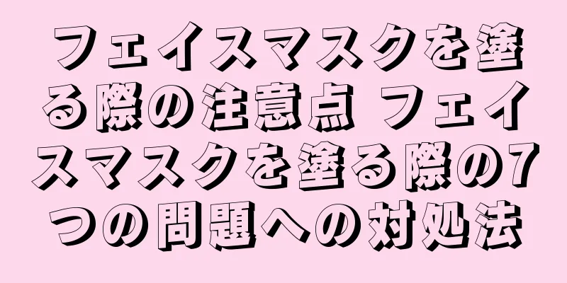 フェイスマスクを塗る際の注意点 フェイスマスクを塗る際の7つの問題への対処法