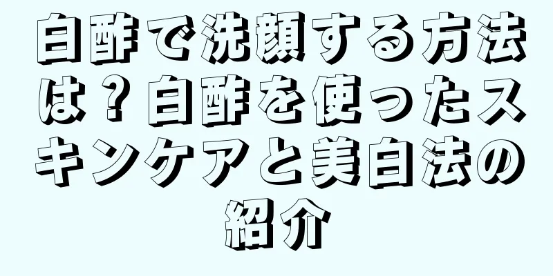 白酢で洗顔する方法は？白酢を使ったスキンケアと美白法の紹介