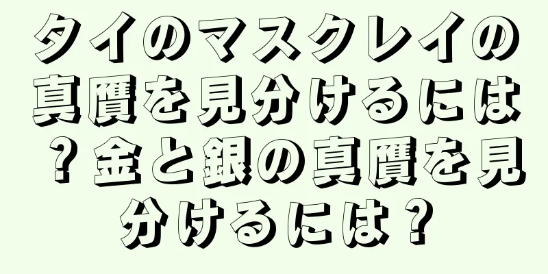 タイのマスクレイの真贋を見分けるには？金と銀の真贋を見分けるには？