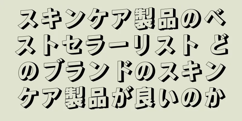 スキンケア製品のベストセラーリスト どのブランドのスキンケア製品が良いのか