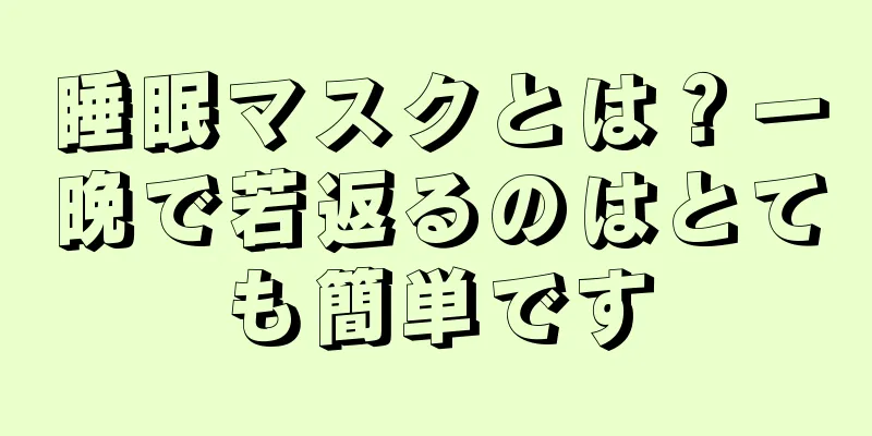 睡眠マスクとは？一晩で若返るのはとても簡単です