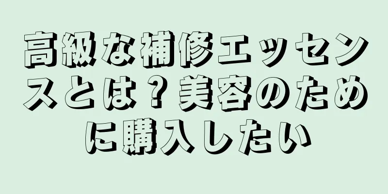 高級な補修エッセンスとは？美容のために購入したい