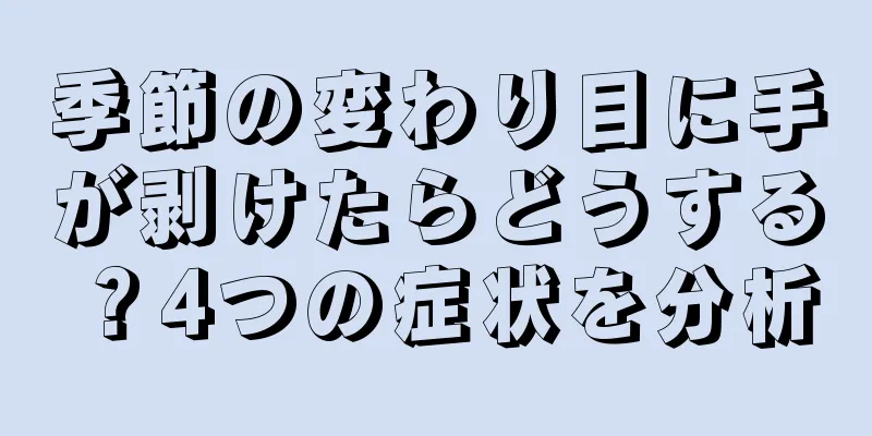 季節の変わり目に手が剥けたらどうする？4つの症状を分析