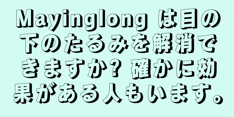 Mayinglong は目の下のたるみを解消できますか? 確かに効果がある人もいます。