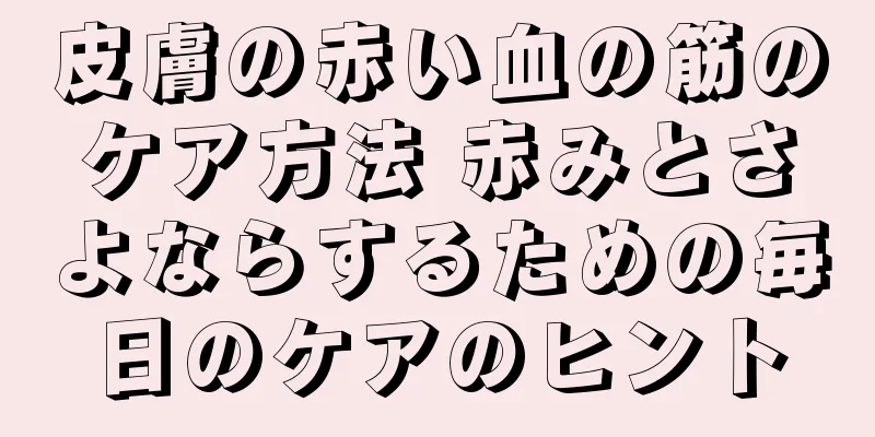 皮膚の赤い血の筋のケア方法 赤みとさよならするための毎日のケアのヒント