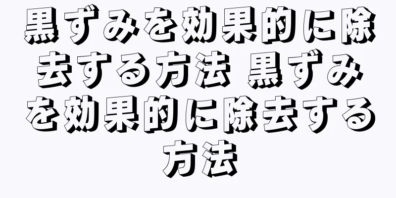 黒ずみを効果的に除去する方法 黒ずみを効果的に除去する方法