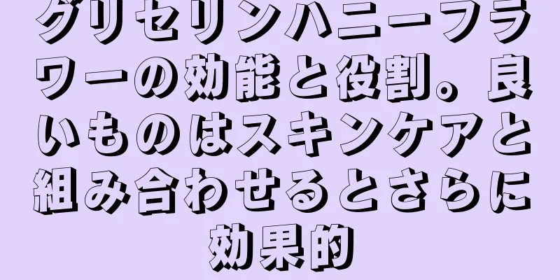 グリセリンハニーフラワーの効能と役割。良いものはスキンケアと組み合わせるとさらに効果的