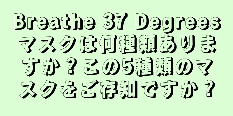 Breathe 37 Degreesマスクは何種類ありますか？この5種類のマスクをご存知ですか？