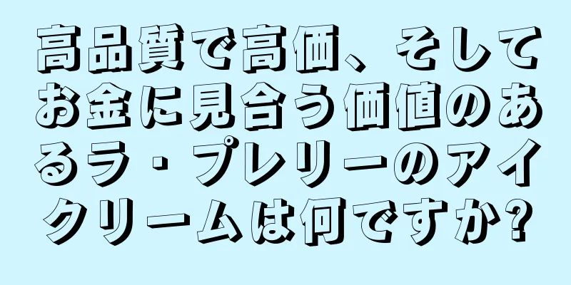 高品質で高価、そしてお金に見合う価値のあるラ・プレリーのアイクリームは何ですか?