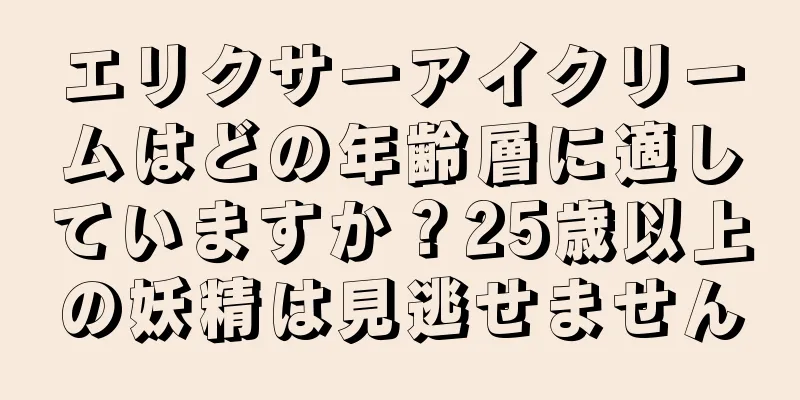 エリクサーアイクリームはどの年齢層に適していますか？25歳以上の妖精は見逃せません