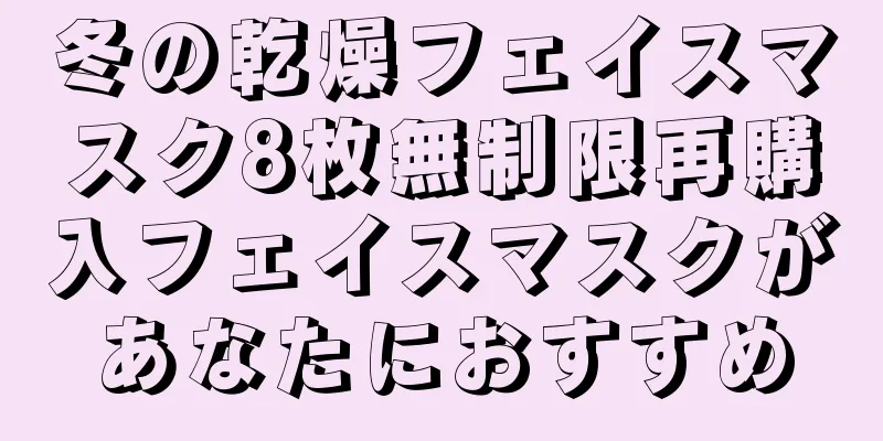 冬の乾燥フェイスマスク8枚無制限再購入フェイスマスクがあなたにおすすめ